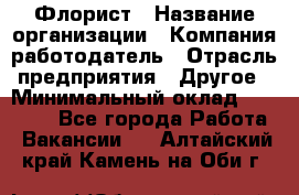 Флорист › Название организации ­ Компания-работодатель › Отрасль предприятия ­ Другое › Минимальный оклад ­ 30 000 - Все города Работа » Вакансии   . Алтайский край,Камень-на-Оби г.